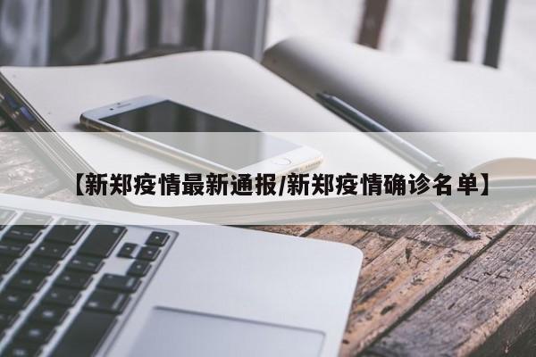 【新郑疫情最新通报／新郑疫情确诊名单】