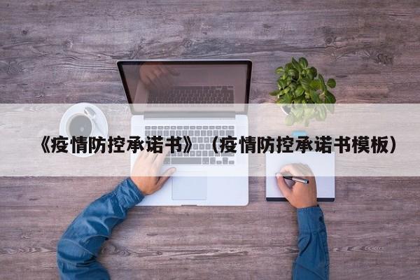 《疫情防控承诺书》（疫情防控承诺书模板）