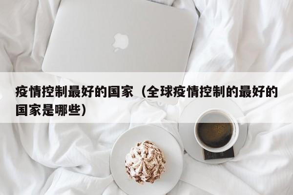疫情控制最好的国家（全球疫情控制的最好的国家是哪些）