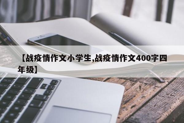 【战疫情作文小学生,战疫情作文400字四年级】