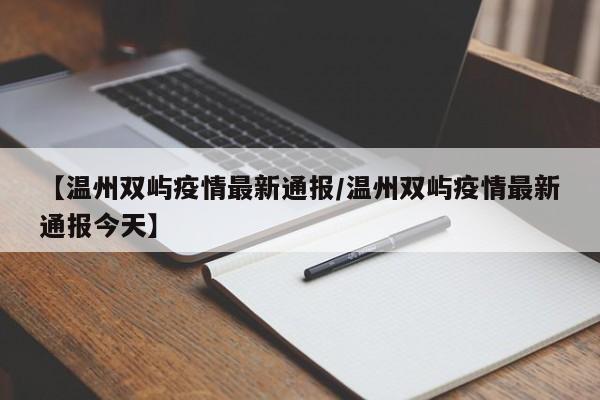 【温州双屿疫情最新通报／温州双屿疫情最新通报今天】