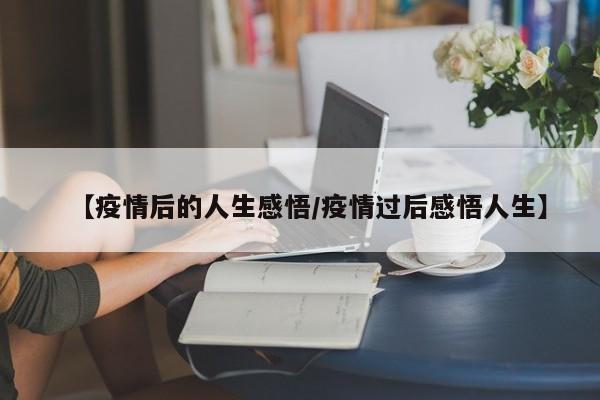 【疫情后的人生感悟／疫情过后感悟人生】