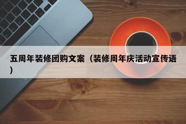 五周年装修团购文案（装修周年庆活动宣传语）