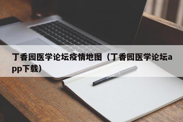 丁香园医学论坛疫情地图（丁香园医学论坛app下载）