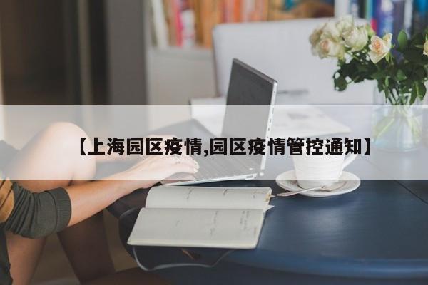 【上海园区疫情,园区疫情管控通知】