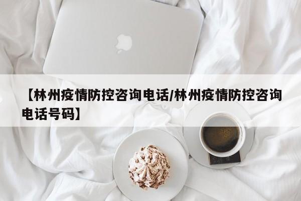 【林州疫情防控咨询电话／林州疫情防控咨询电话号码】