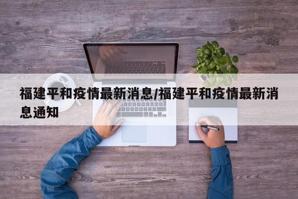 福建平和疫情最新消息／福建平和疫情最新消息通知