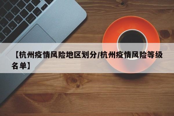 【杭州疫情风险地区划分／杭州疫情风险等级名单】