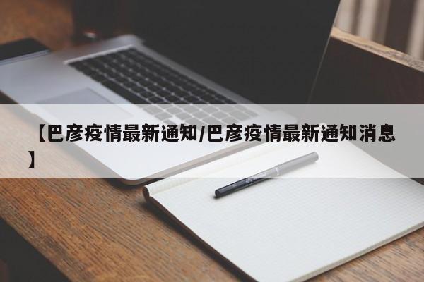 【巴彦疫情最新通知／巴彦疫情最新通知消息】
