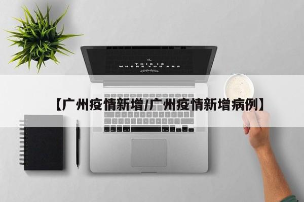 【广州疫情新增／广州疫情新增病例】
