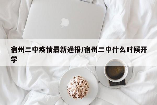 宿州二中疫情最新通报／宿州二中什么时候开学