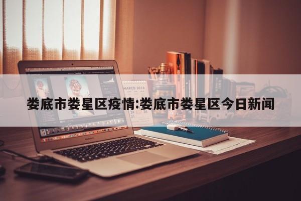 娄底市娄星区疫情：娄底市娄星区今日新闻