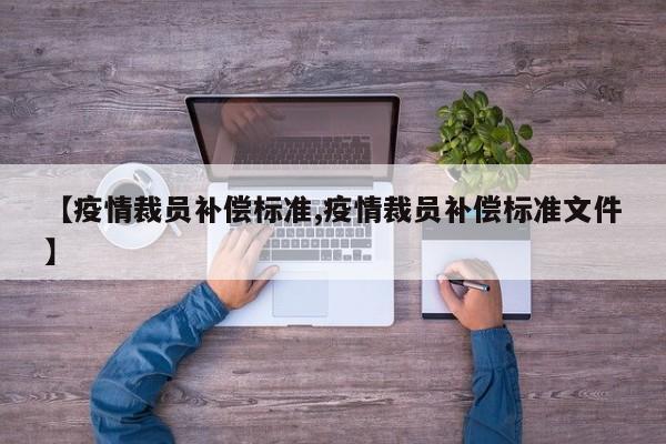 【疫情裁员补偿标准,疫情裁员补偿标准文件】