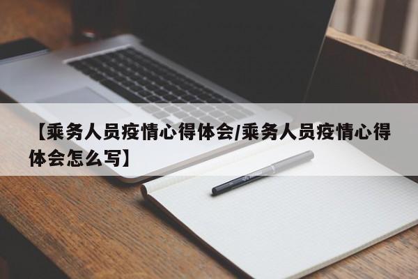 【乘务人员疫情心得体会／乘务人员疫情心得体会怎么写】