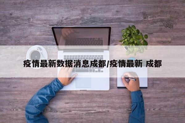 疫情最新数据消息成都／疫情最新 成都