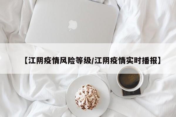 【江阴疫情风险等级／江阴疫情实时播报】