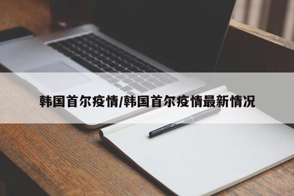 韩国首尔疫情／韩国首尔疫情最新情况