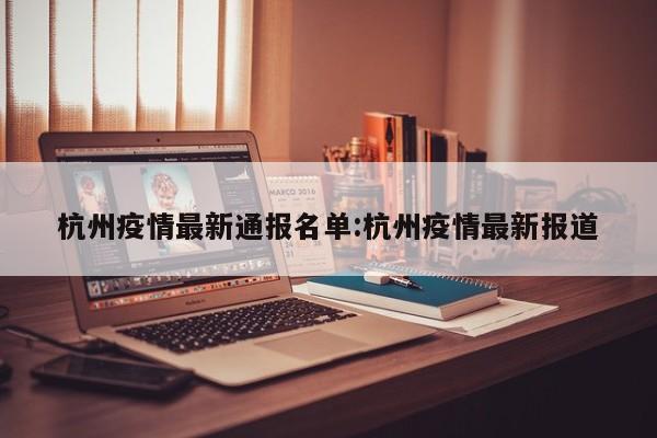 杭州疫情最新通报名单：杭州疫情最新报道