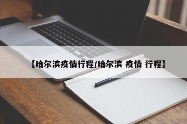 【哈尔滨疫情行程／哈尔滨 疫情 行程】
