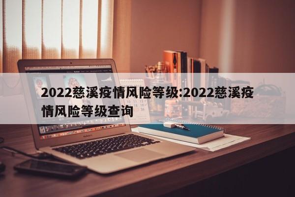 2022慈溪疫情风险等级：2022慈溪疫情风险等级查询