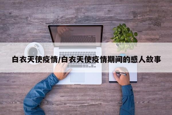 白衣天使疫情／白衣天使疫情期间的感人故事