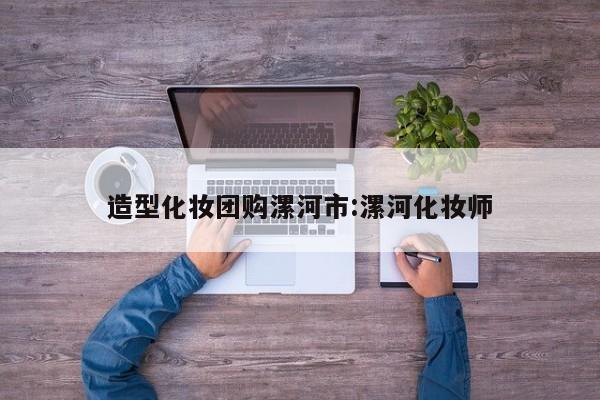造型化妆团购漯河市：漯河化妆师
