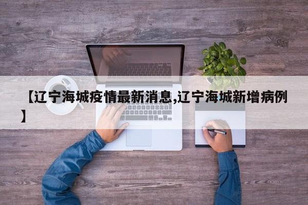 【辽宁海城疫情最新消息,辽宁海城新增病例】