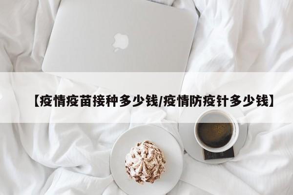 【疫情疫苗接种多少钱／疫情防疫针多少钱】