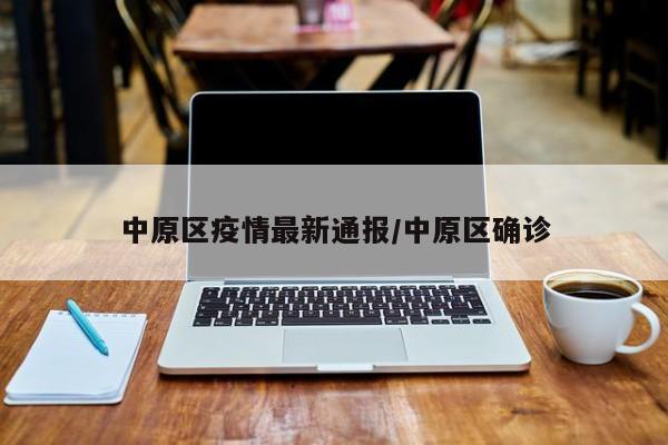 中原区疫情最新通报／中原区确诊