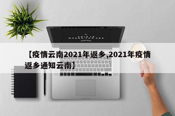 【疫情云南2021年返乡,2021年疫情返乡通知云南】