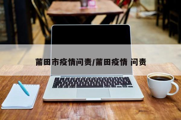 莆田市疫情问责／莆田疫情 问责