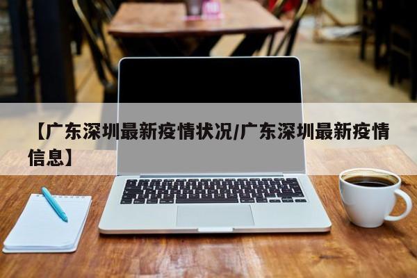 【广东深圳最新疫情状况／广东深圳最新疫情信息】