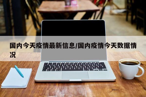 国内今天疫情最新信息／国内疫情今天数据情况
