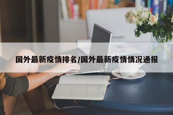 国外最新疫情排名／国外最新疫情情况通报