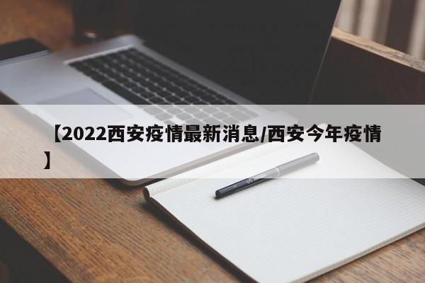 【2022西安疫情最新消息／西安今年疫情】