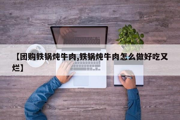 【团购铁锅炖牛肉,铁锅炖牛肉怎么做好吃又烂】