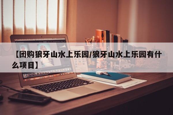 【团购狼牙山水上乐园／狼牙山水上乐园有什么项目】