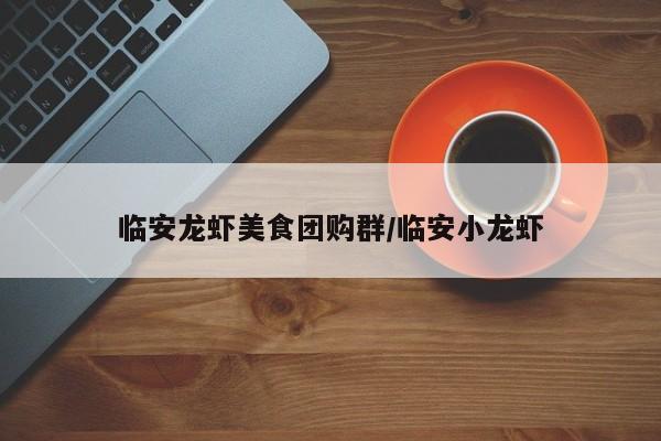 临安龙虾美食团购群／临安小龙虾