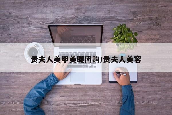 贵夫人美甲美睫团购／贵夫人美容