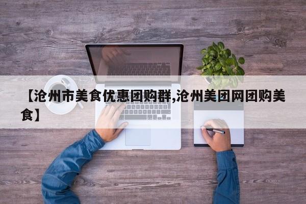 【沧州市美食优惠团购群,沧州美团网团购美食】