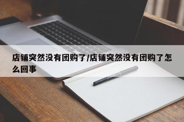 店铺突然没有团购了／店铺突然没有团购了怎么回事