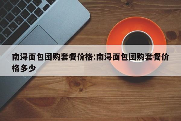 南浔面包团购套餐价格：南浔面包团购套餐价格多少