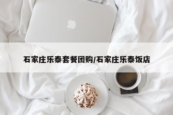 石家庄乐泰套餐团购／石家庄乐泰饭店